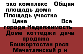 эко комплекс › Общая площадь дома ­ 89 558 › Площадь участка ­ 12 000 › Цена ­ 25 688 500 - Все города Недвижимость » Дома, коттеджи, дачи продажа   . Башкортостан респ.,Мечетлинский р-н